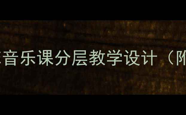 图片 🎵爆款教案｜小村之恋音乐课分层教学设计（附乡村音乐课资源包）1