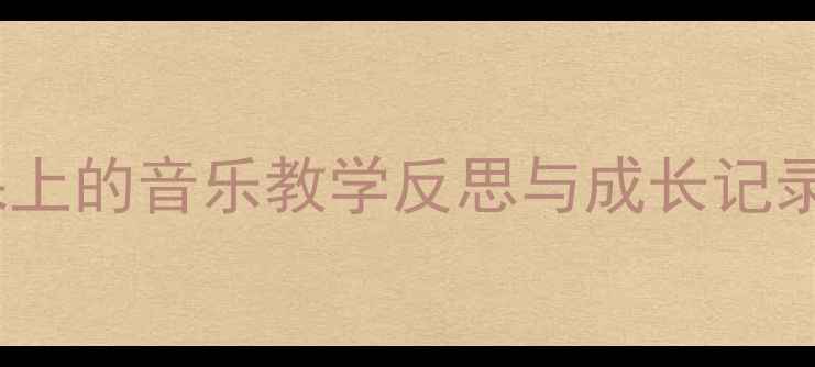 图片 🎵种瓜得瓜！小学音乐课上的音乐教学反思与成长记录｜教案设计灵感大公开1