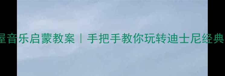图片 🎵米奇妙妙屋音乐启蒙教案｜手把手教你玩转迪士尼经典IP音乐课堂1