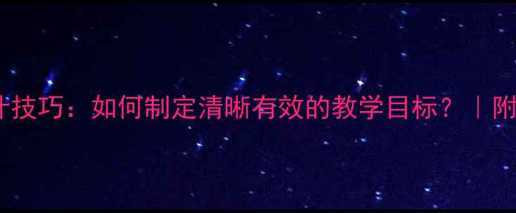 图片 🎵舞蹈教案设计技巧：如何制定清晰有效的教学目标？｜附完整模板+案例