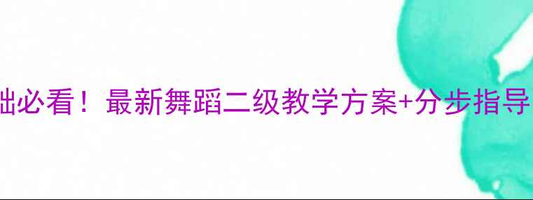 图片 🎵舞蹈考级零基础必看！最新舞蹈二级教学方案+分步指导（附动作分解）1
