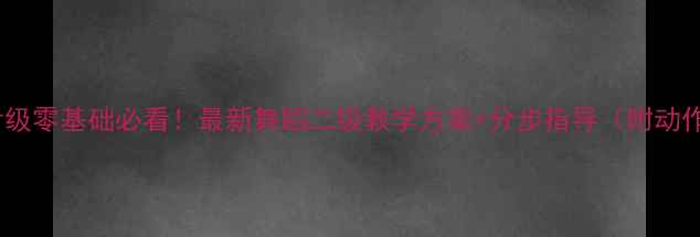 图片 🎵舞蹈考级零基础必看！最新舞蹈二级教学方案+分步指导（附动作分解）2