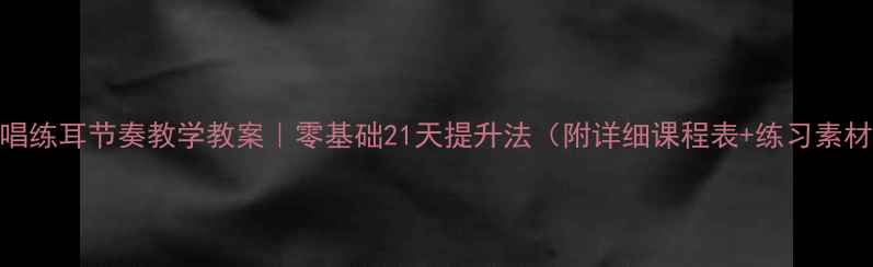 图片 🎵视唱练耳节奏教学教案｜零基础21天提升法（附详细课程表+练习素材）🎶