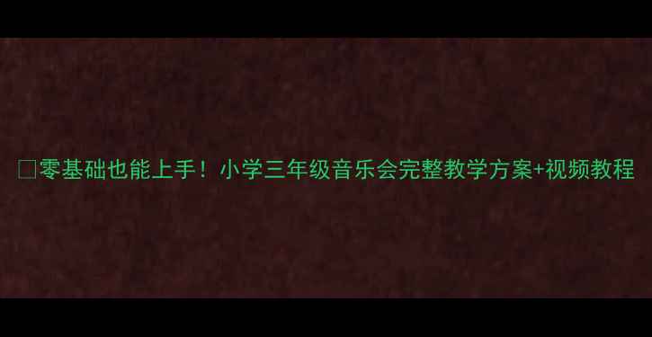 图片 🎵零基础也能上手！小学三年级音乐会完整教学方案+视频教程