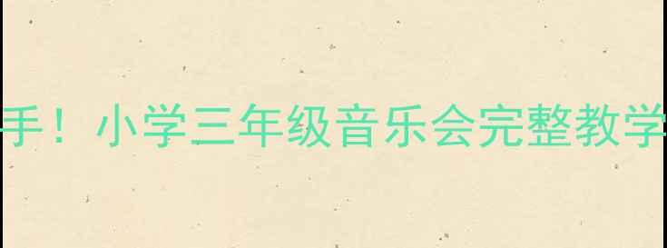 图片 🎵零基础也能上手！小学三年级音乐会完整教学方案+视频教程1