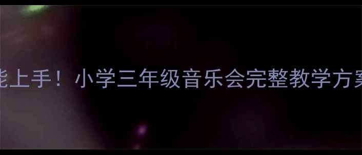 图片 🎵零基础也能上手！小学三年级音乐会完整教学方案+视频教程2