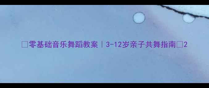 图片 🎵零基础音乐舞蹈教案｜3-12岁亲子共舞指南✨2