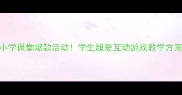 图片 🎵音乐击鼓传花教案｜小学课堂爆款活动！学生超爱互动游戏教学方案（附视频+道具清单）2