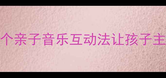 图片 🎵音乐家教魔法｜3个亲子音乐互动法让孩子主动学习效率翻倍✨1