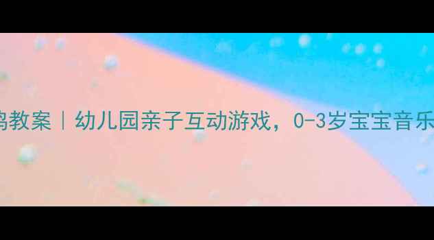 图片 🎵音乐小鸭小鸡教案｜幼儿园亲子互动游戏，0-3岁宝宝音乐启蒙这样做！1