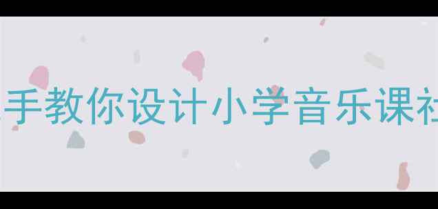 图片 🎵音乐找朋友教案｜手把手教你设计小学音乐课社交活动（附完整方案）1