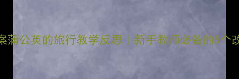 图片 🎵音乐教案蒲公英的旅行教学反思｜新手教师必备的5个改进技巧✨
