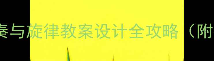 图片 🎵音乐课堂必备｜节奏与旋律教案设计全攻略（附教学视频+课堂游戏）