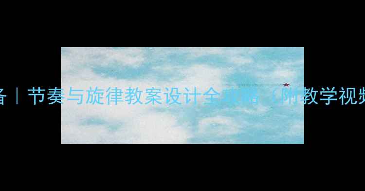 图片 🎵音乐课堂必备｜节奏与旋律教案设计全攻略（附教学视频+课堂游戏）1