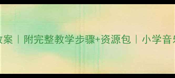 图片 🎵音乐龙里格龙教案｜附完整教学步骤+资源包｜小学音乐课创意活动分享