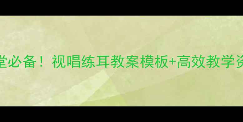 图片 🎵高中音乐课堂必备！视唱练耳教案模板+高效教学资源（附下载）