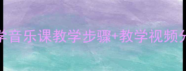 图片 🎵鳟鱼合唱教案｜小学音乐课教学步骤+教学视频分享（附教学资源包）