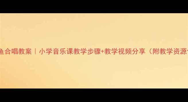 图片 🎵鳟鱼合唱教案｜小学音乐课教学步骤+教学视频分享（附教学资源包）1