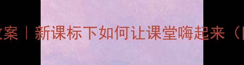 图片 🎵黄土高坡音乐教案｜新课标下如何让课堂嗨起来（附完整教学设计）
