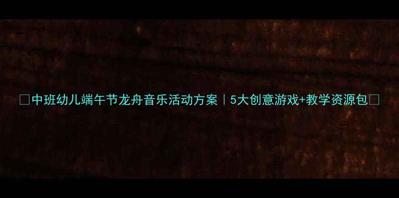 图片 🎶中班幼儿端午节龙舟音乐活动方案｜5大创意游戏+教学资源包✨