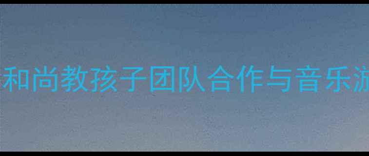 图片 🎶幼儿园音乐教案用三个和尚教孩子团队合作与音乐游戏（附完整教学方案）1