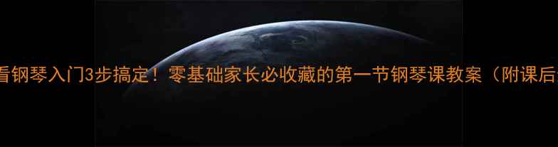 图片 🎹新手必看钢琴入门3步搞定！零基础家长必收藏的第一节钢琴课教案（附课后练习表）1