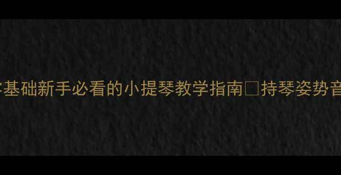 图片 🎻7天掌握小提琴入门零基础新手必看的小提琴教学指南✨持琴姿势音阶练习曲目推荐全整理