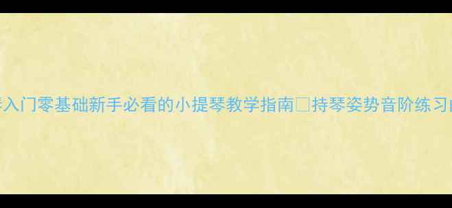 图片 🎻7天掌握小提琴入门零基础新手必看的小提琴教学指南✨持琴姿势音阶练习曲目推荐全整理1
