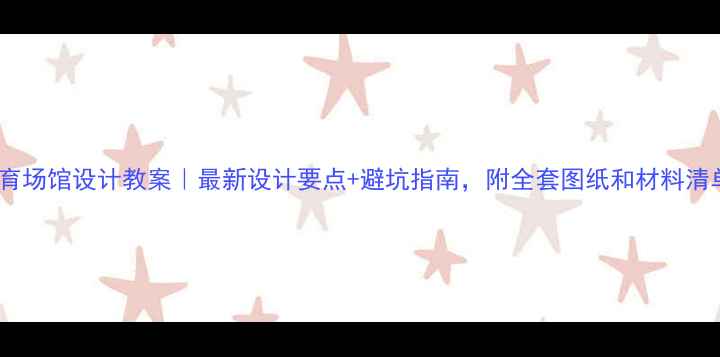 图片 🏀体育场馆设计教案｜最新设计要点+避坑指南，附全套图纸和材料清单！1
