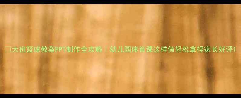 图片 🏀大班篮球教案PPT制作全攻略｜幼儿园体育课这样做轻松拿捏家长好评1
