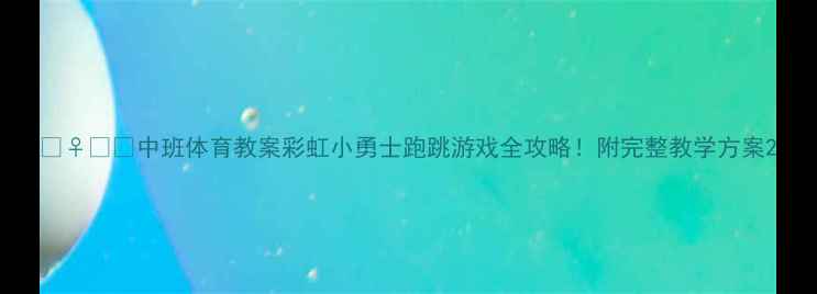 图片 🏃♀️✨中班体育教案彩虹小勇士跑跳游戏全攻略！附完整教学方案2