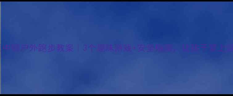 图片 🏃♀️中班户外跑步教案｜3个趣味游戏+安全指南，让孩子爱上运动！2