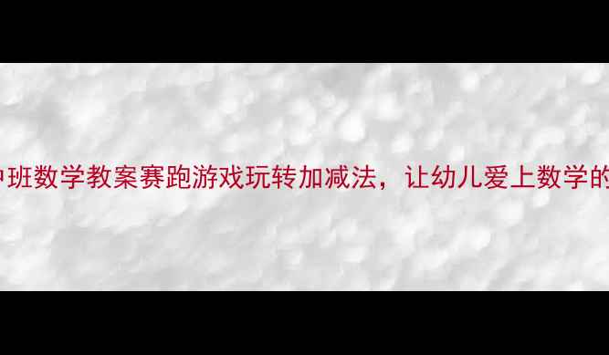 图片 🏃♀️中班数学教案赛跑游戏玩转加减法，让幼儿爱上数学的秘诀！2