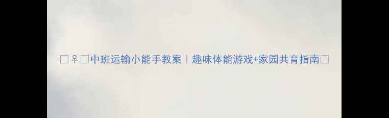 图片 🏃♀️中班运输小能手教案｜趣味体能游戏+家园共育指南✨