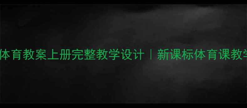 图片 🏃♀️冀教版体育教案上册完整教学设计｜新课标体育课教学资源大公开1