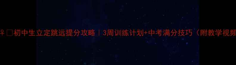 图片 🏃♀️初中生立定跳远提分攻略｜3周训练计划+中考满分技巧（附教学视频）