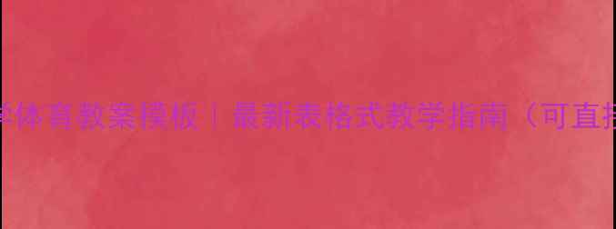 图片 🏃♀️小学体育教案模板｜最新表格式教学指南（可直接打印！）