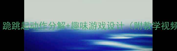 图片 🏃♀️小学体育教案｜跪跳起动作分解+趣味游戏设计（附教学视频）｜零基础也能教！1