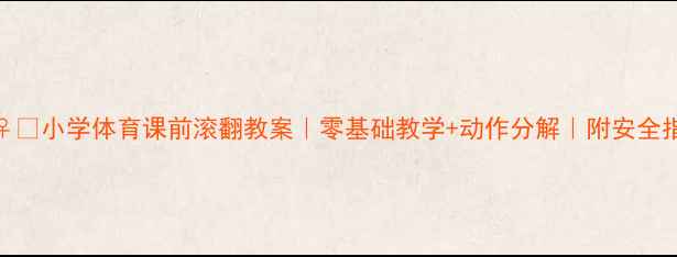 图片 🏃♀️小学体育课前滚翻教案｜零基础教学+动作分解｜附安全指南