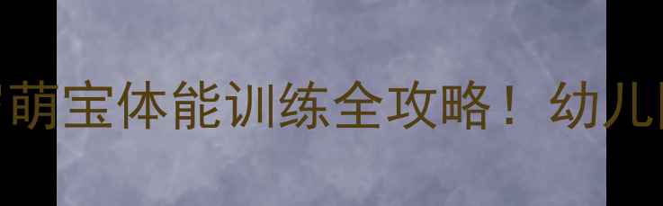 图片 🏃♀️小班体育教案3-4岁萌宝体能训练全攻略！幼儿园老师都在用这5个游戏🔥