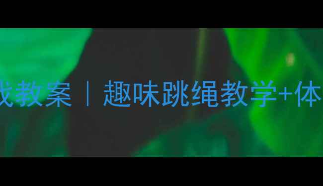 图片 🏃♀️小班幼儿体育游戏教案｜趣味跳绳教学+体能发展+亲子互动全攻略