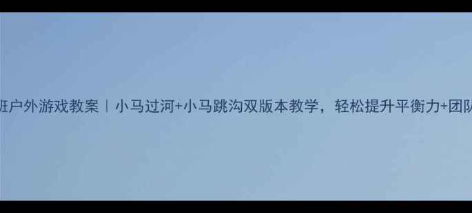 图片 🏃♀️小班户外游戏教案｜小马过河+小马跳沟双版本教学，轻松提升平衡力+团队协作能力