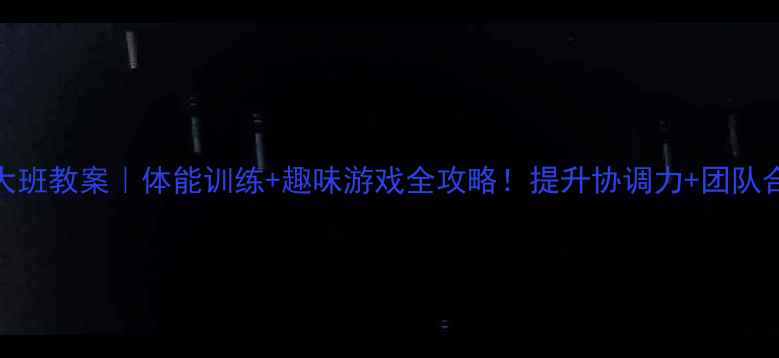 图片 🏃♀️幼儿园体育大班教案｜体能训练+趣味游戏全攻略！提升协调力+团队合作（附详细流程）