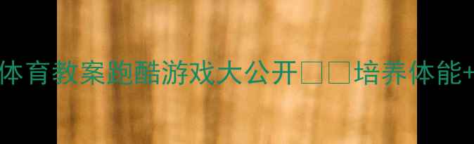 图片 🏃♀️幼儿园大班体育教案跑酷游戏大公开🎮🎉培养体能+团队协作+专注力2