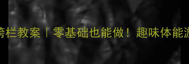 图片 🏃♀️幼儿园大班跨栏教案｜零基础也能做！趣味体能游戏+教学视频📽️1
