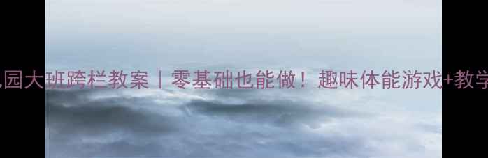 图片 🏃♀️幼儿园大班跨栏教案｜零基础也能做！趣味体能游戏+教学视频📽️2