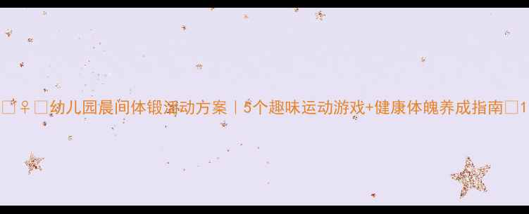 图片 🏃♀️幼儿园晨间体锻活动方案｜5个趣味运动游戏+健康体魄养成指南🏆1