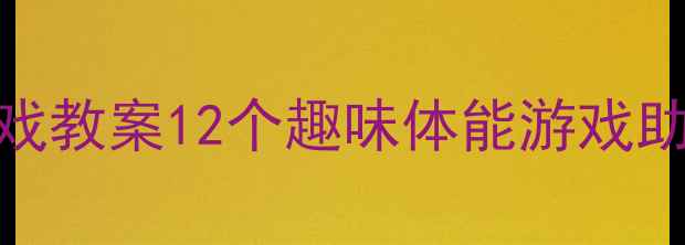 图片 🏃♀️幼儿园运动游戏教案12个趣味体能游戏助力宝宝大运动发展✨