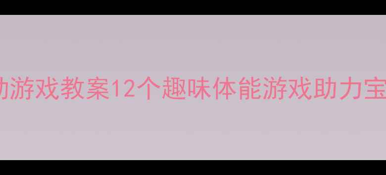 图片 🏃♀️幼儿园运动游戏教案12个趣味体能游戏助力宝宝大运动发展✨2