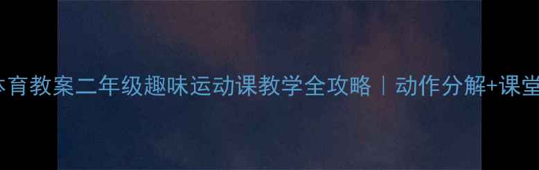 图片 🏃♀️水平二体育教案二年级趣味运动课教学全攻略｜动作分解+课堂游戏+安全指南